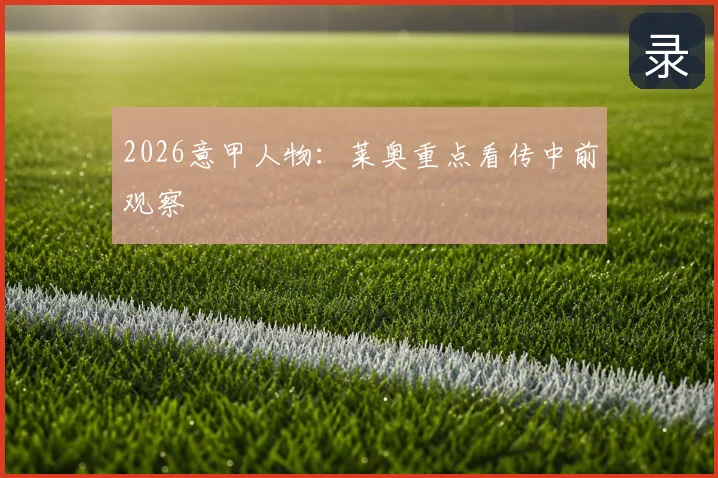 2026意甲人物：莱奥重点看传中前观察