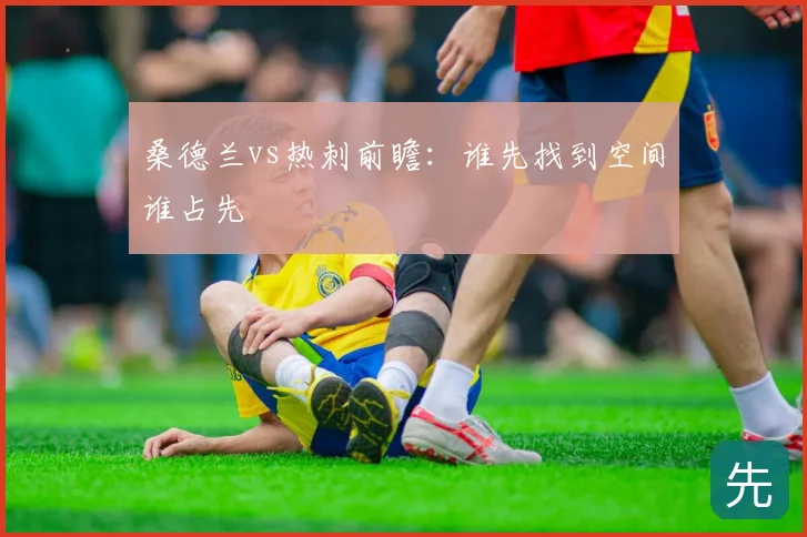 桑德兰vs热刺前瞻：谁先找到空间谁占先