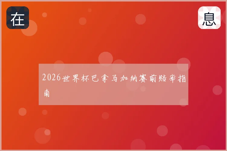 2026世界杯巴拿马加纳赛前赔率指南