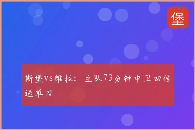 斯堡vs维拉：主队73分钟中卫回传送单刀